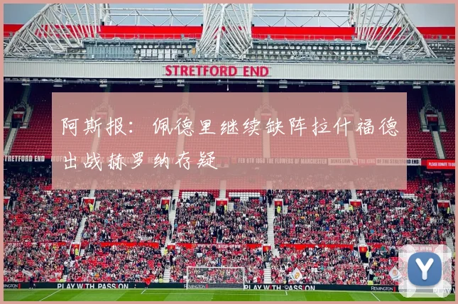 阿斯报：佩德里继续缺阵拉什福德出战赫罗纳存疑