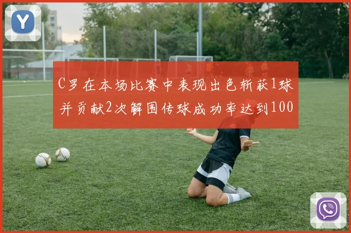 C罗在本场比赛中表现出色斩获1球并贡献2次解围传球成功率达到100