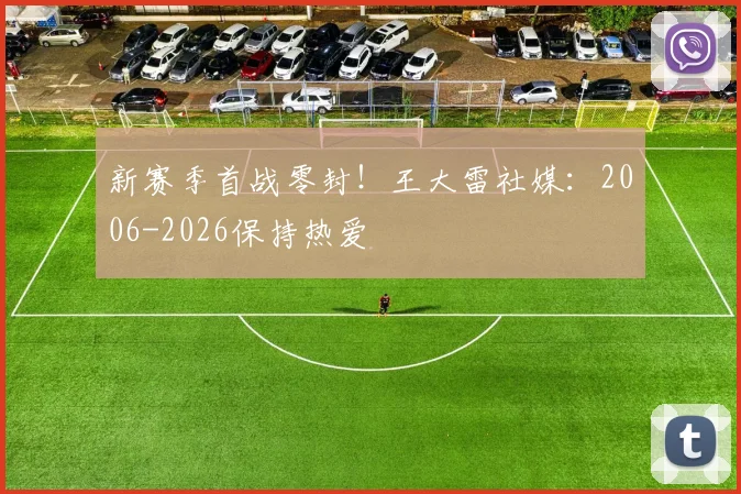 新赛季首战零封！王大雷社媒：2006-2026保持热爱