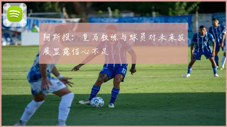 阿斯报：皇马教练与球员对未来发展显露信心不足